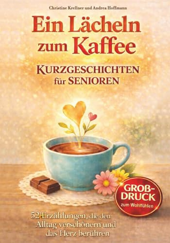 Ein Lächeln zum Kaffee – Kurzgeschichten für Senioren: 52 Erzählungen, die den Alltag verschönern und das Herz berühren | Großdruck