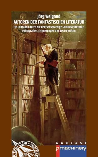 AUTOREN DER FANTASTISCHEN LITERATUR: Ein Leitfaden durch die deutschsprachige Sekundärliteratur: Monografien, Erinnerungen und Festschriften (AndroSF: ... Science Fiction Club Deutschland e.V. (SFCD))