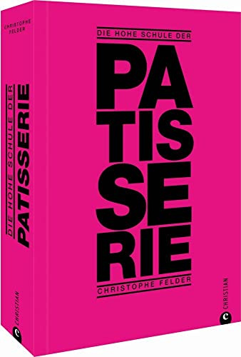Backbuch: Die hohe Schule der Patisserie: 250 klassische und moderne Kreationen. Das Standardwerk von Starpatissier Christophe Felder.