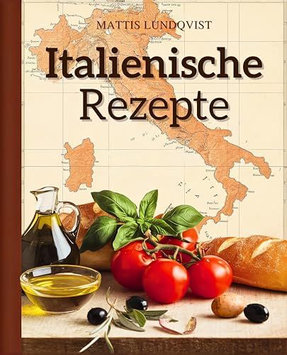 Italienische Rezepte: 100 italienische Lieblingsgerichte - von der Vorspeise bis zum Dessert | Der Geschmack Italiens für jede Küche - Kochen, Genießen, Verlieben