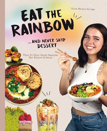 Eat the Rainbow … and never skip Dessert: Über 60 Feel-Good-Rezepte für Körper & Seele von Gina Marie Grimm