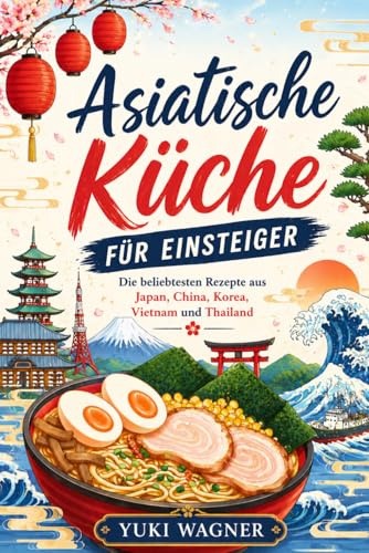 Asiatische Küche für Einsteiger: Die beliebtesten Rezepte aus Japan, Korea, China, Vietnam und Thailand