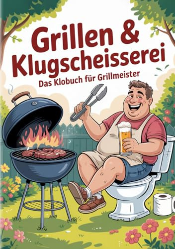 Grillen & Klugscheisserei - Das Klobuch für Fleischliebhaber: Humorvolle Sammlung aus unnützem Wissen, schrägen Fakten und kuriosen Anekdoten - Das witzige Grillbuch & Grill Geschenk für Männer.