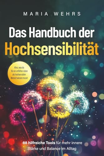 Das Handbuch der Hochsensibilität: 88 hilfreiche Tools für mehr innere Stärke und Balance im Alltag. Alles, was du für ein erfülltes Leben als hochsensibler Mensch wissen musst