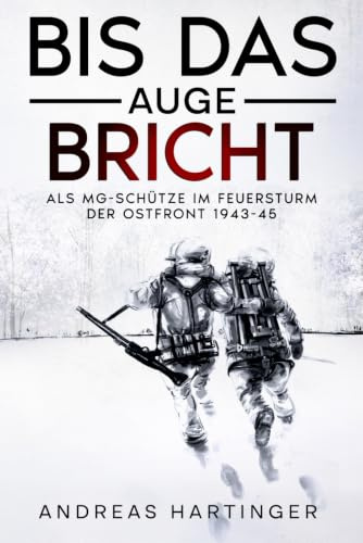 Bis das Auge bricht: Als MG-Schütze im Feuersturm der Ostfront 1943-45