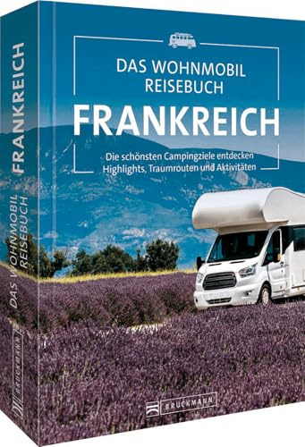 Bruckmann Wohnmobilführer/Reiseführer – Das Wohnmobil Reisebuch Frankreich: Campingführer mit Highlights und Traumrouten. Camping in der Bretagne, Normandie, Provence, Paris, Côte d’Azur & Co.