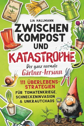 Zwischen Kompost & Katastrophe – Der ganz normale Gärtner-Irrsinn: 111 Überlebensstrategien für Tomatenkriege, Schneckeninvasion & Unkrautchaos | Das humorvolle Geschenk für Gartenliebhaber