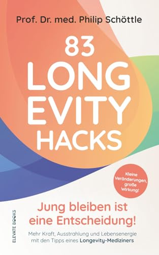 83 Longevity Hacks - Jung bleiben ist eine Entscheidung!: Kleine Veränderungen, große Wirkung! Mehr Kraft, Ausstrahlung und Lebensenergie mit den Tipps eines Longevity-Mediziners