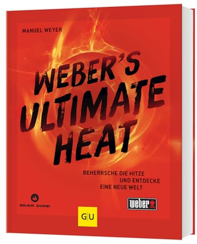 Weber‘s ULTIMATE HEAT: Beherrsche die Hitze und entdecke eine neue Welt: für jedes Lebensmittel die richtige Temperatur für das ultimative Grillergebnis (Weber's Grillen)