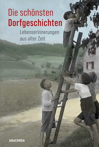 Die schönsten Dorfgeschichten. Lebenserinnerungen aus alter Zeit: Mit über 100 Schwarz-Weiß-Fotografien