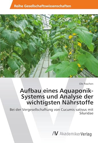 Aufbau eines Aquaponik-Systems und Analyse der wichtigsten Nährstoffe: Bei der Vergesellschaftung von Cucumis sativus mit Siluridae