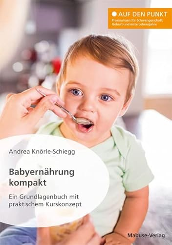 Babyernährung kompakt. Ein Grundlagenbuch mit praktischem Kurskonzept. Beikost einführen (Auf den Punkt: Praxiswissen für Schwangerschaft, Geburt und erste Lebensjahre)