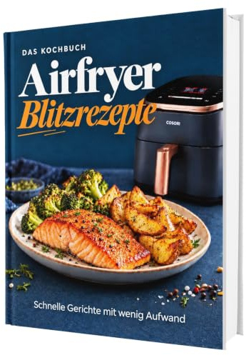 Airfryer Blitzrezepte - Das Kochbuch: Von schnellen Klassikern bis hin zu neuen Ideen | Für alle mit wenig Zeit - Alles aus deiner Heißluftfritteuse – Das Kochbuch