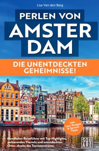 Perlen von Amsterdam! Die unentdeckten Geheimnisse! Handlicher Reiseführer mit Top-Highlights, pulsierenden Vierteln und unentdeckten Orten abseits des Touristenstroms inkl. Low-Budget & Sprach-Tipps
