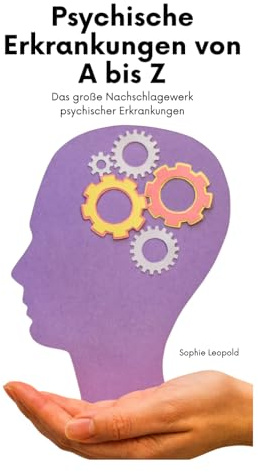 Psychische Erkrankungen von A bis Z: Das große Nachschlagewerk psychischer Erkrankungen
