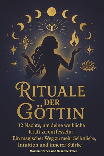 Rituale der Göttin – 12 Nächte, um deine weibliche Kraft zu entfesseln: Ein magischer Weg zu mehr Selbstliebe, Intuition und innerer Stärke