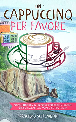 Un cappuccino, per favore: Kurzgeschichten in einfacher italienscher Sprache über die Kultur und Menschen aus Italien: Kurzgeschichten in einfacher ... Italien zum Lernen der italienischen Sprache)