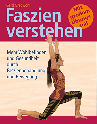 Faszien verstehen: Mehr Wohlbefinden und Gesundheit durch Faszienbehandlung und Bewegung: Der praxisorientierte Ratgeber für Rücken, Gelenke & Schmerzfreiheit