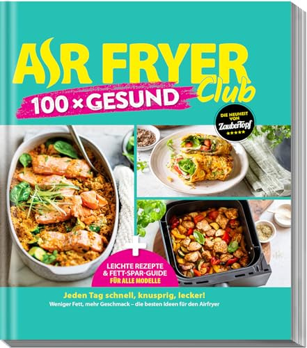 AIR FRYER 100 x Gesund: Leichte Rezepte & Airfryer-Guide für alle Modelle