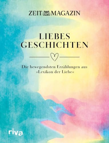 ZEIT Liebesgeschichten: Die bewegendsten Erzählungen aus »Lexikon der Liebe« | Anthologie als perfektes Geschenk zu Valentinstag, Hochzeit, Geburtstag, Weihnachten und Ostern