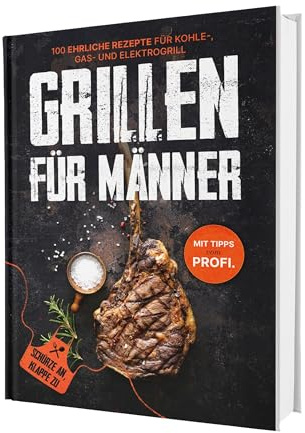 Grillen für Männer: Schürze an, Klappe zu! +100 ehrliche Rezepte für deinen Gasgrill | Mit Tipps vom Profi