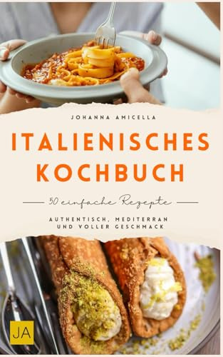 Italienisches Kochbuch: Authentisch, mediterran und voller Geschmack – Italienische Küche in ihrer besten Form