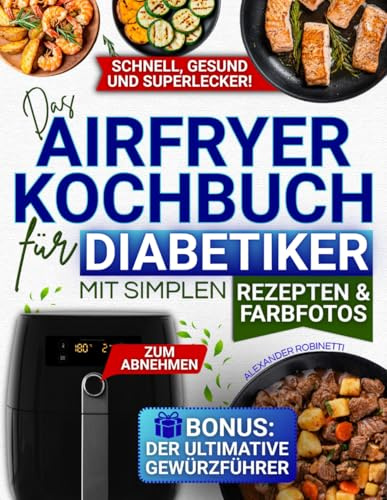 Das Airfryer-Kochbuch für Diabetiker mit simplen Rezepten & Farbfotos: Blutzuckerkontrolle, Diabetesmanagement & gesundes Abnehmen anhand leckerer Gerichte mit 5 einfachen Zutaten aus dem Supermarkt