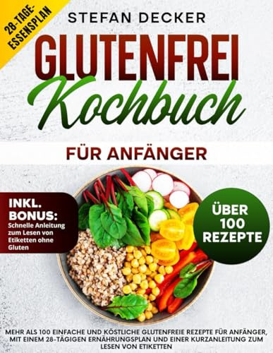 Glutenfrei Kochbuch für Anfänger: Mehr als 100 einfache und köstliche glutenfreie Rezepte für Anfänger, mit einem 28-tägigen Ernährungsplan und einer Kurzanleitung zum Lesen von Etiketten