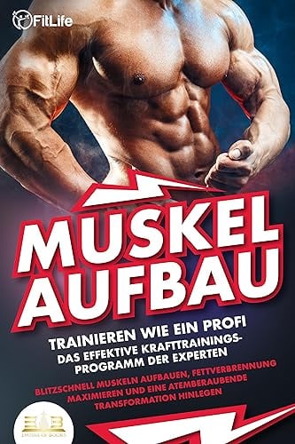 MUSKELAUFBAU - Trainieren wie ein Profi: Das effektive Krafttrainingsprogramm der Experten - Blitzschnell Muskeln aufbauen, Fettverbrennung maximieren und eine atemberaubende Transformation hinlegen