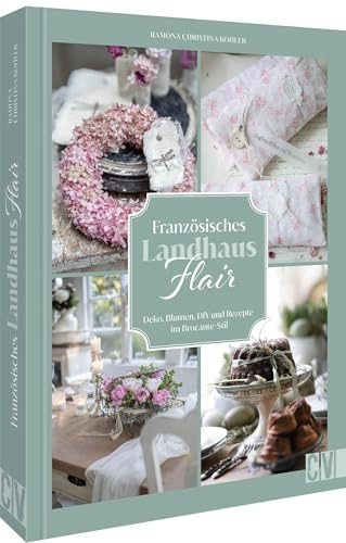 DIY-Buch – Französisches Landhaus-Flair: Deko, Blumen, DIY & Rezepte im Brocante-Stil. Französisches Flair für ultimatives Wohnglück