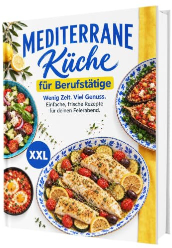 Mediterrane Küche für Berufstätige – Das Kochbuch zur Mittelmeerdiät: Über 100 leichte Rezepte für mehr Genuss und Lebensfreude | Ohne Kalorienzählen, ohne Verzicht – mit Nährwertangaben