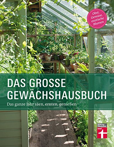 Das Gewächshausbuch für Einsteiger und Fortgeschrittene - Beheizung, Einrichtung, Beleuchtung, Überwinterung, Anzucht, Aussaat: Das ganze Jahr säen, ernten, genießen