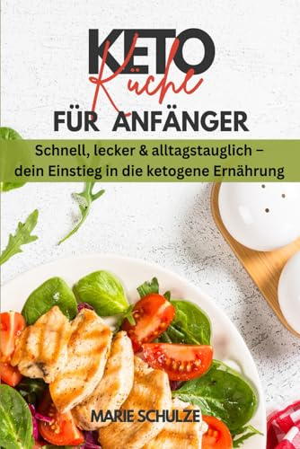 Keto-Küche für Anfänger. Schnell, lecker & alltagstauglich - dein Einstieg in die ketogene Ernährung: Dein Kochbuch für ein gesundes Abnehmen (ohne Hunger) und eine optimale Fettverbrennung + Bonus