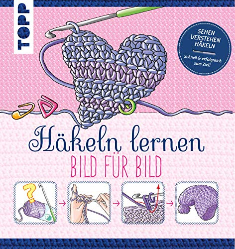 Häkeln lernen Bild für Bild: Sehen, verstehen, häkeln. Schnell und erfolgreich zum Ziel (TOPP Bild für Bild)