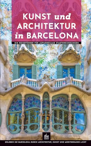 Kunst und Architektur in Barcelona: Ein Reiseführer für aufmerksame Stadterkundungen (Kunst- und Architekturführer)