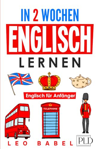 In 2 Wochen Englisch lernen – Englisch für Anfänger: Englisch schnell und einfach für den Alltag und Reisen. Grammatik, die wichtigsten Vokabeln, Aussprache, Übungen & mehr spielerisch lernen