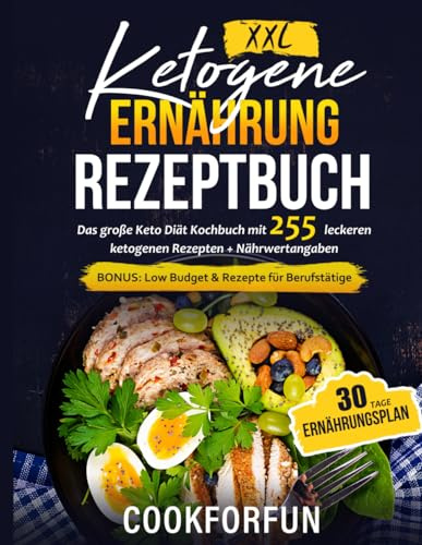 Ketogene Ernährung Rezeptbuch XXL: Das große Keto Diät Kochbuch mit 255 leckeren ketogenen Rezepten + Nährwertangaben - Inklusive 30 Tage Ernährungsplan | BONUS: Low Budget & Rezepte für Berufstätige
