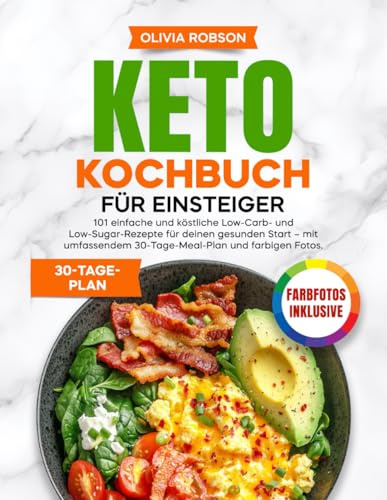 Keto Kochbuch für Einsteiger: 101 einfache und köstliche Low-Carb- und Low-Sugar-Rezepte für deinen gesunden Start – mit umfassendem 30-Tage-Meal-Plan ... Ernährung für Einsteiger – Kochbuch-Reihe!)
