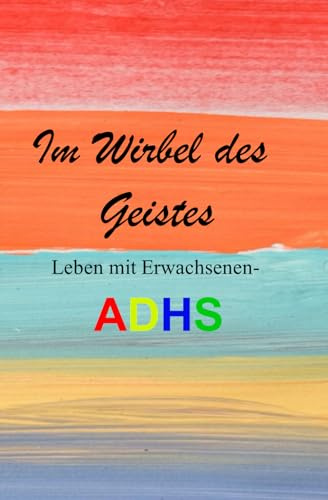 IM WIRBEL DES GEISTES: LEBEN MIT ERWACHSENEN-ADHS, so meistern Sie als ADHS-Betroffener Ihren Alltag. Bewältigungsstrategien für ADHS-Betroffene im Alltag und Beruf. Das ADHS-Ratgeberbuch