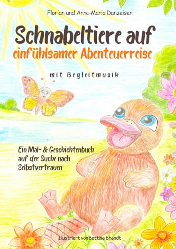 Schnabeltiere auf einfühlsamer Abenteuerreise, Ein Mal- & Geschichtenbuch auf der Suche nach Selbstvertrauen: Wertvolle Impulse, die Kinder stärken und Unsicherheiten verringern