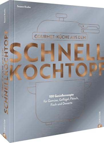 Kochbuch – Gourmetküche aus dem Schnellkochtopf: 100 Rezepte für Gemüse, Geflügel, Fleisch, Fisch und Desserts. Schnelle Küche das ganze Jahr über.