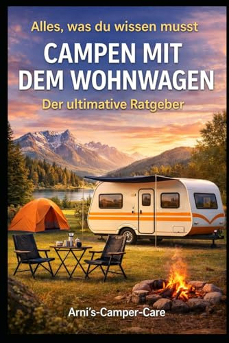 Der Ultimative Wohnwagen-Camping-Ratgeber: Der kompakte Begleiter für Anfänger und erfahrene Camper